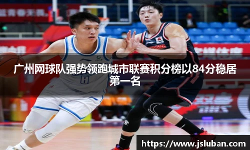 广州网球队强势领跑城市联赛积分榜以84分稳居第一名