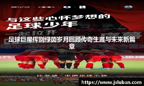 足球巨星挥别绿茵岁月回顾传奇生涯与未来新篇章